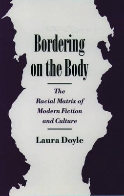 Bordering on the Body: The Racial Matrix of Modern Fiction and Culture by Doyle 