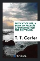 T. T. Carter | The Way Of Life, A Book Of Prayers And Instruction For The Young