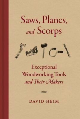 Saws, Planes, and Scorps: Exceptional Woodworking Tools and Their Makers, Heim,