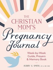The Christian Mom's Pregnancy Journal: Week-by-Week Guide, Prayers, and Memo...