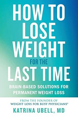 How to Lose Weight for the Last Time: Brain-Based Solutions for Permanent Weigh