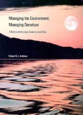Managing the Environment, Managing Ourselves : A History of American...