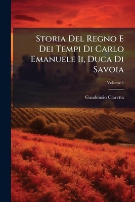 Storia Del Regno E Dei Tempi Di Carlo Emanuele Ii, Duca Di Savoia by Gaudenzio C