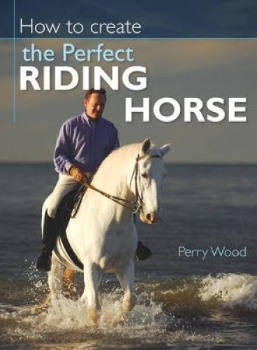 How to Create the Perfect Riding Horse - Wood, Perry