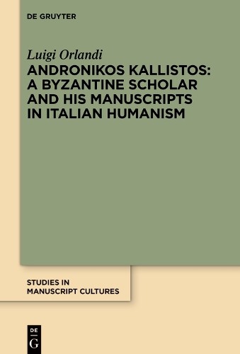 Luigi Orlandi Andronikos Kallistos: A Byzantine Scholar and His Manus (Hardback)