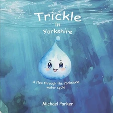 Trickle in Yorkshire: A flow through the Yorkshire water cycle by Michael Parker