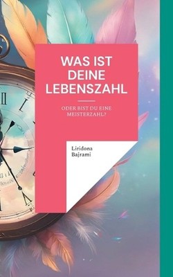 Was ist deine Lebenszahl: Oder bist du eine Meisterzahl? by Liridona Bajrami Pap
