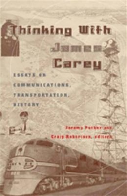 Thinking With James Carey : Essays on Communications, Transportation, History...