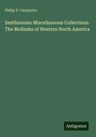 Philip P. Carpenter | Smithsonian Miscellaneous Collections. The Mollusks Of...