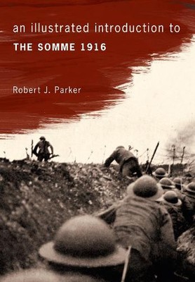 Robert J. Parker An Illustrated Introduction to the Somme 1916 (Paperback)