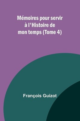 Mémoires pour servir à l'Histoire de mon temps (Tome 4) (French 