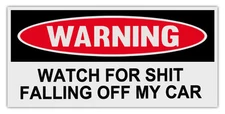 Funny Warning Bumper Stickers Decals: WATCH FOR SH*T FALLING OFF MY CAR