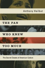 THE FAN WHO KNEW TOO MUCH: THE SECRET CLOSETS OF AMERICAN By Anthony Heilbut NEW