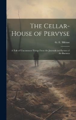 The Cellar-house of Pervyse: A Tale of Uncommon Things From the Journals and