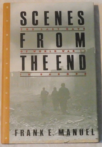 Scenes from the End: The Last Days of World War II in Europe by Frank E. Manuel