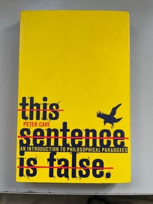 This Sentence is False: An Introduction to Philosophical Paradoxes Cave, Peter:
