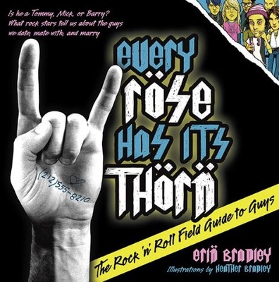 Every Rose Has Its Thorn: The Rock 'n' Roll Field Guide to Guys - Bradley, Erin