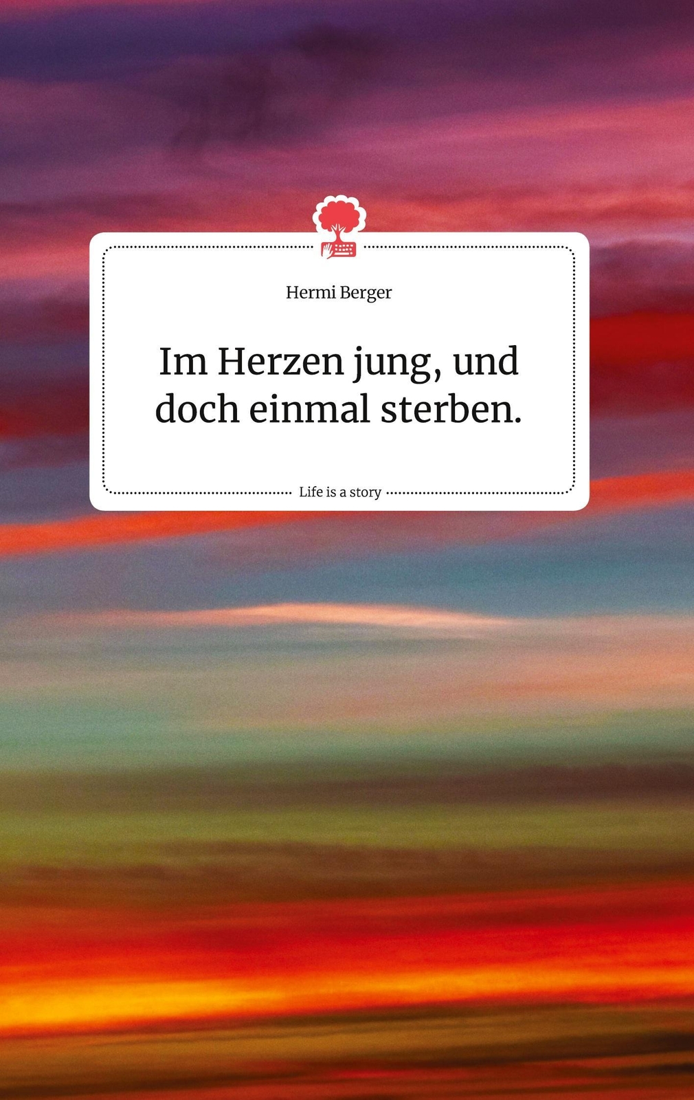 Herzen Jung, Und Doch Einmal Sterben. Life Is A Story - Story.one