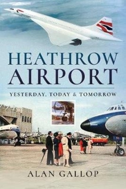 Heathrow Airport Yesterday, Today and Tomorrow by Alan Gallop (Hardback Book)