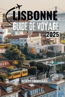 Lisbonne Guide DE Voyage 2025: Le CœUr Du Portugal : à La DéCouverte De Ses