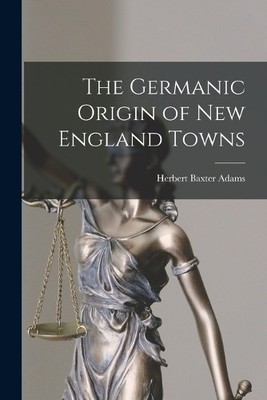 Herbert Baxter Adams The Germanic Origin of New England Towns (Taschenbuch)