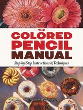 The Colored Pencil Manual: Step-by-Step Instructions and Techniques Dover A...
