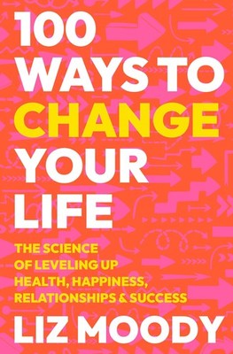 100 Ways to Change Your Life: The Science of Leveling Up Health, Happiness, ...