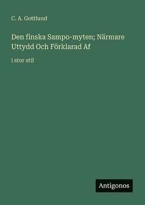 Den finska Sampo-myten; Nrmare Uttydd Och Frklarad Af: i stor stil by C.A. Gottl