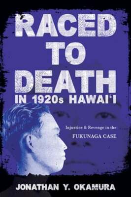 Raced to Death in 1920s Hawai I: Injustice and Revenge in the Fukunaga Case: New