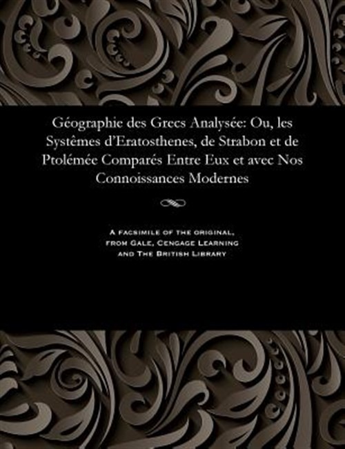 Géographie des Grecs Analysée: Ou, les Systêmes d'Eratosthenes, de Strabon et...