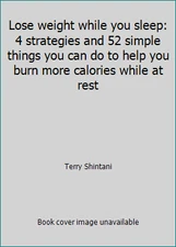 Lose weight while you sleep: 4 strategies and 52 simple things you can do to...