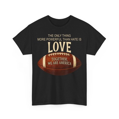 The Only Thing More Powerful Than Hate Is Love Shirt Together We Are America Tee