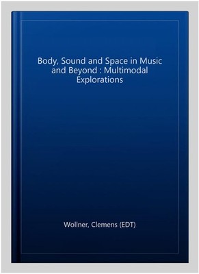Body, Sound and Space in Music and Beyond : Multimodal Explorations, Hardcove...