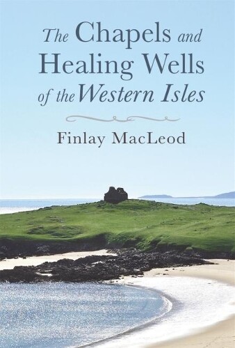 Finlay MacLeod The Chapels and Healings Wells of the Western Isles (Tascabile)