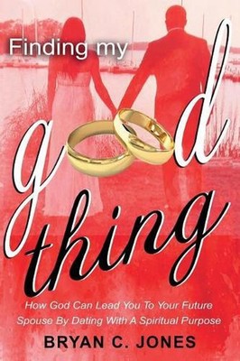 Finding My Good Thing: How God Can Lead You To Your Future Spouse By Dating With