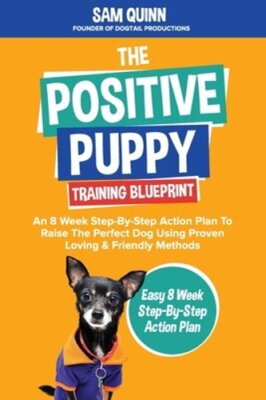 The Positive Puppy Training Blueprint: An 8 Week Step-By-Step Action Plan To