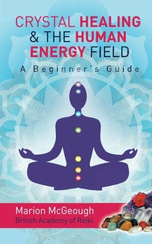 Crystal Healing & The Human Energy Field A Beginners Guide,Mrs Marion McGeough