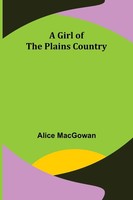 Alice Macgowan | A Girl Of The Plains Country | Taschenbuch | Englisch (2021)