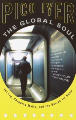 Global Soul : Jet Lag, Shopping Malls, and the Search for Home by Pico Iyer...