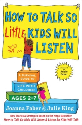 How to Talk So Little Kids Will Listen: A Survival Guide to Life with Child...