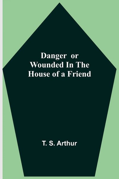 T. S. Arthur | Danger Or Wounded In The House Of A Friend | Taschenbuch (2021)-image