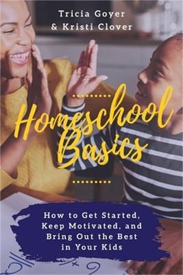 Homeschool Basics: How to Get Started, Keep Motivated, and Bring Out the Best in