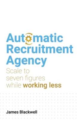 Automatic Recruitment Agency: Scale to seven figures while working less: New