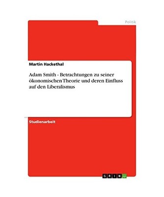 Adam Smith - Betrachtungen zu seiner ökonomischen Theorie und deren Einfluss au