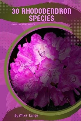 30 Rhododendron species: Make the right choice by Mixa Lungu Paperback Book
