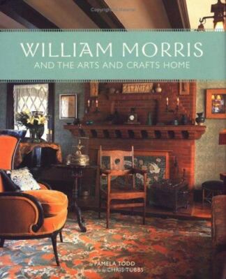 William Morris and the Arts and Crafts Home Todd, Pamela and Tubbs, Chris