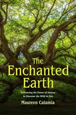 The Enchanted Earth: Embracing the Power of Nature to Discover the Wild in Y...