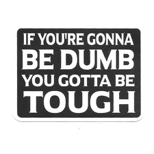 If You're Gonna Be Dumb You Gotta Be Tough Sticker Vinyl Decal Funny Quote Gift