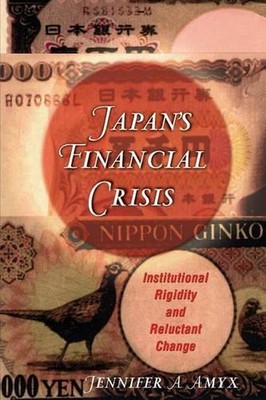 Japan's Financial Crisis: Institutional Rigidity and Reluctant Change by Jennife