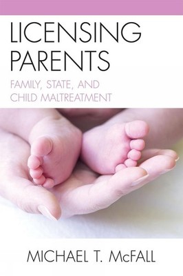 Licensing Parents: Family, State, and Child Maltreatment by Michael McFall (Engl
